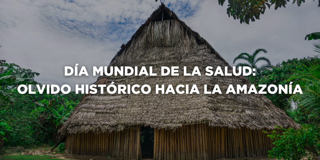 DÍA MUNDIAL DE LA SALUD: OLVIDO HISTÓRICO HACIA LA AMAZONÍA